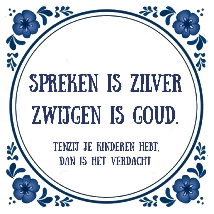 SPREKEN IS ZILVER, ZWIJGEN IS GOUD